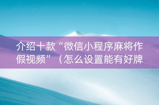 介绍十款“微信小程序麻将作假视频”（怎么设置能有好牌)