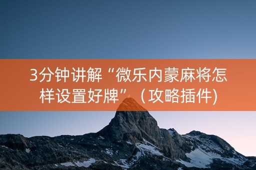 3分钟讲解“微乐内蒙麻将怎样设置好牌”（攻略插件)