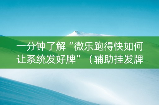 一分钟了解“微乐跑得快如何让系统发好牌”（辅助挂发牌规律)