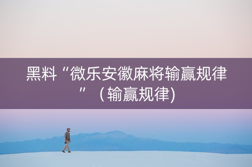 黑料“微乐安徽麻将输赢规律”（输赢规律)