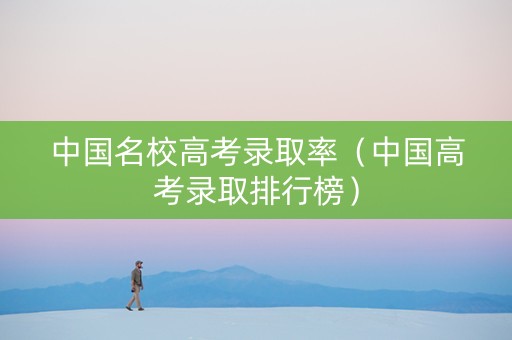 中国名校高考录取率（中国高考录取排行榜）