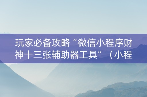 玩家必备攻略“微信小程序财神十三张辅助器工具”（小程序怎么才会赢)