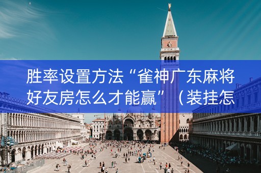 胜率设置方法“雀神广东麻将好友房怎么才能赢”（装挂怎么安装)