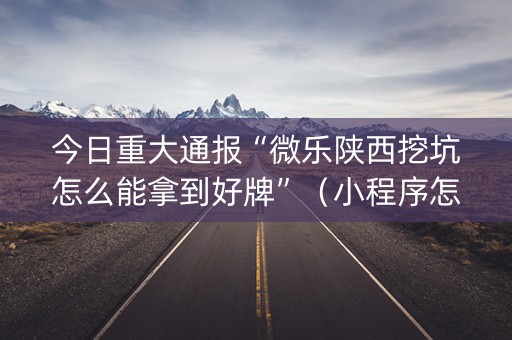 今日重大通报“微乐陕西挖坑怎么能拿到好牌”（小程序怎么才会赢)
