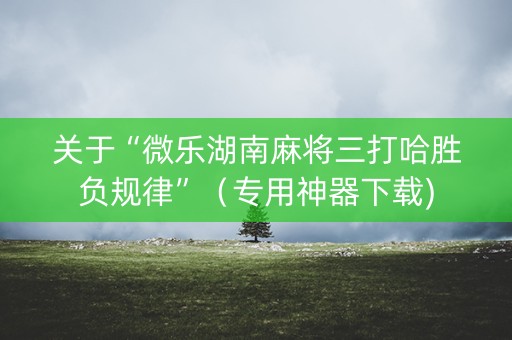 关于“微乐湖南麻将三打哈胜负规律”（专用神器下载)