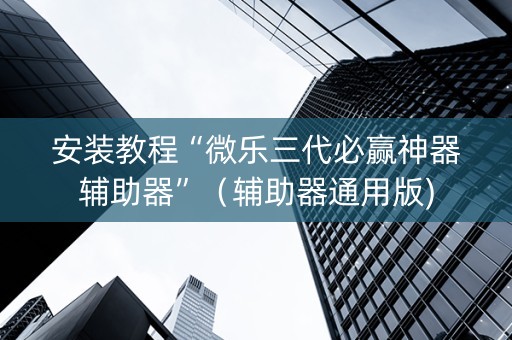 安装教程“微乐三代必赢神器辅助器”（辅助器通用版)