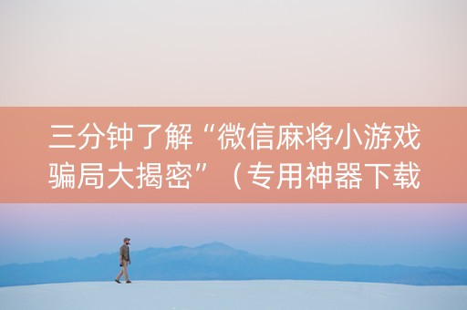 三分钟了解“微信麻将小游戏骗局大揭密”（专用神器下载)