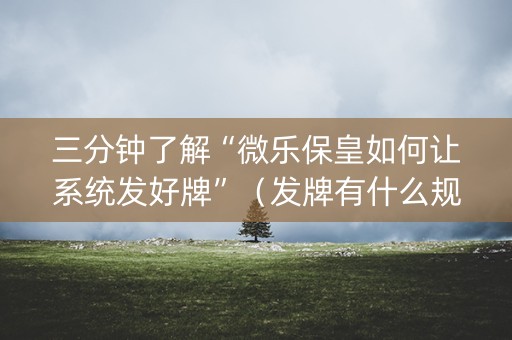 三分钟了解“微乐保皇如何让系统发好牌”（发牌有什么规律吗)