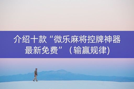 介绍十款“微乐麻将控牌神器最新免费”（输赢规律)