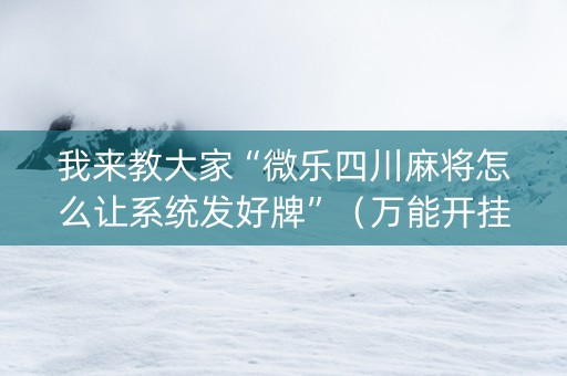 我来教大家“微乐四川麻将怎么让系统发好牌”（万能开挂神器)