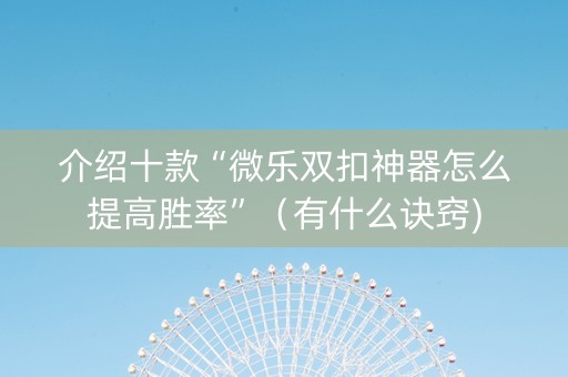 介绍十款“微乐双扣神器怎么提高胜率”（有什么诀窍)