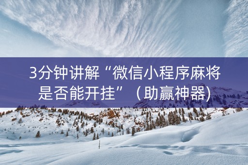 3分钟讲解“微信小程序麻将是否能开挂”（助赢神器)