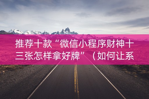 推荐十款“微信小程序财神十三张怎样拿好牌”（如何让系统发好牌)