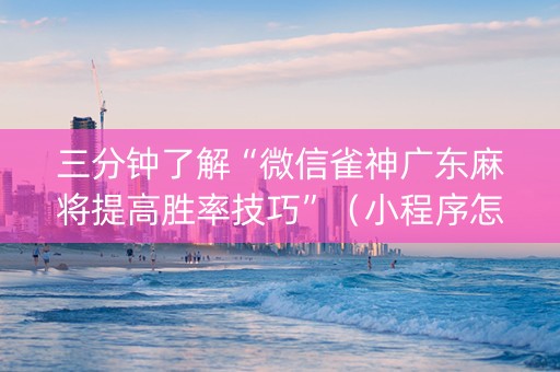 三分钟了解“微信雀神广东麻将提高胜率技巧”（小程序怎么才会赢)