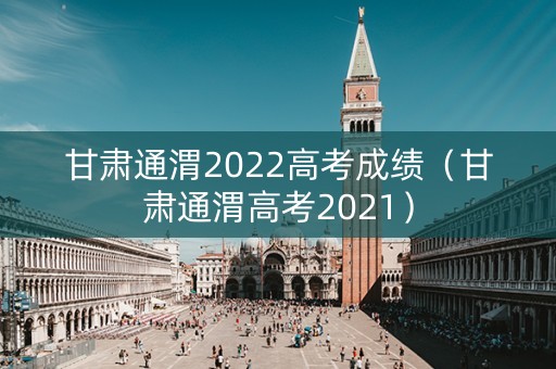 甘肃通渭2022高考成绩（甘肃通渭高考2021）