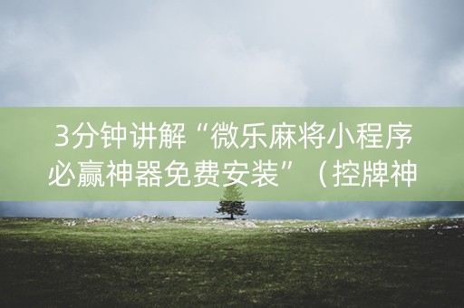 3分钟讲解“微乐麻将小程序必赢神器免费安装”（控牌神器)