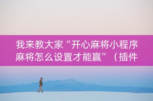 我来教大家“开心麻将小程序麻将怎么设置才能赢”（插件可信吗)