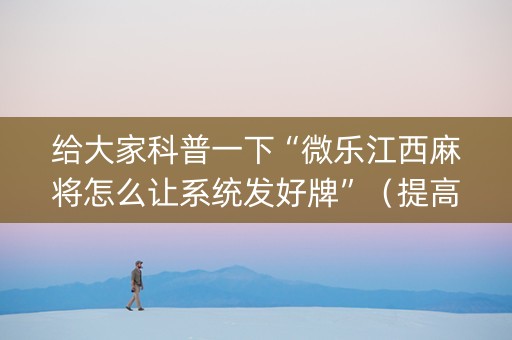 给大家科普一下“微乐江西麻将怎么让系统发好牌”（提高胜率软件)