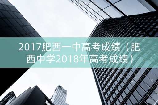 2017肥西一中高考成绩（肥西中学2018年高考成绩）