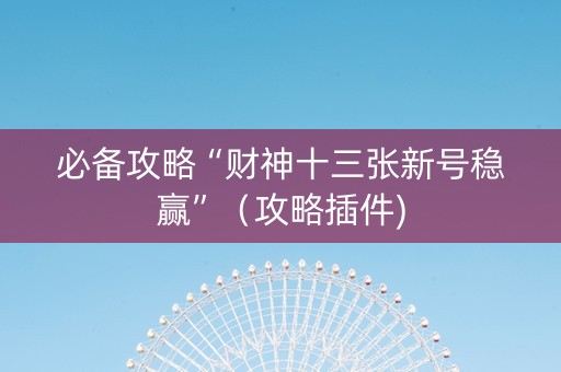 必备攻略“财神十三张新号稳赢”（攻略插件)
