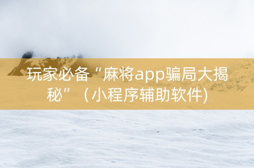 玩家必备“麻将app骗局大揭秘”（小程序辅助软件)