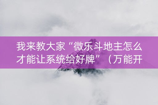 我来教大家“微乐斗地主怎么才能让系统给好牌”（万能开挂器)