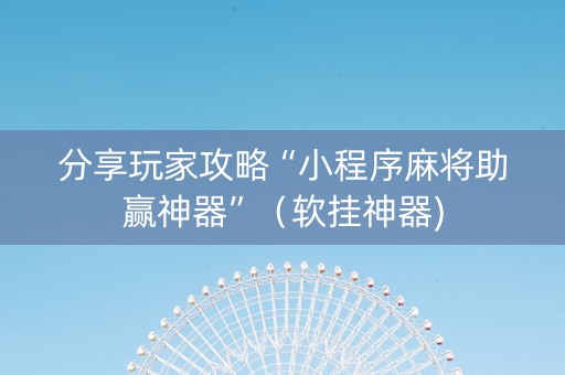 分享玩家攻略“小程序麻将助赢神器”（软挂神器)