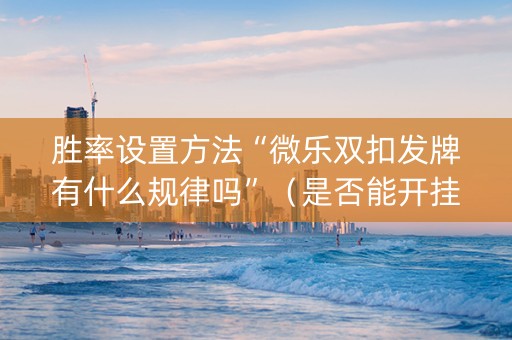 胜率设置方法“微乐双扣发牌有什么规律吗”（是否能开挂)