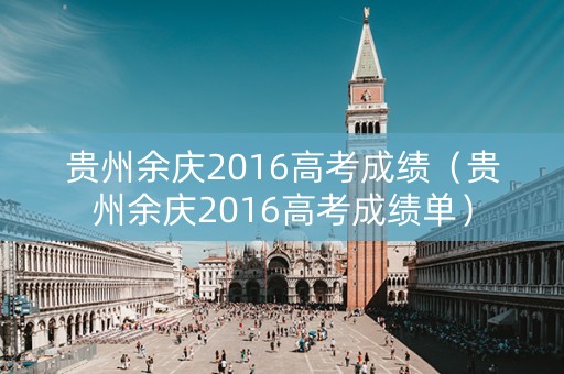 贵州余庆2016高考成绩（贵州余庆2016高考成绩单）