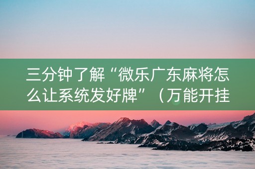 三分钟了解“微乐广东麻将怎么让系统发好牌”（万能开挂神器)