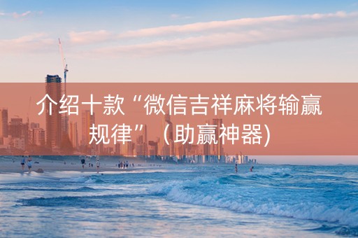 介绍十款“微信吉祥麻将输赢规律”（助赢神器)
