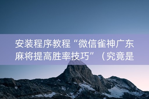 安装程序教程“微信雀神广东麻将提高胜率技巧”（究竟是不是有挂)