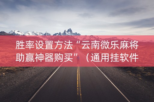 胜率设置方法“云南微乐麻将助赢神器购买”（通用挂软件多少钱)