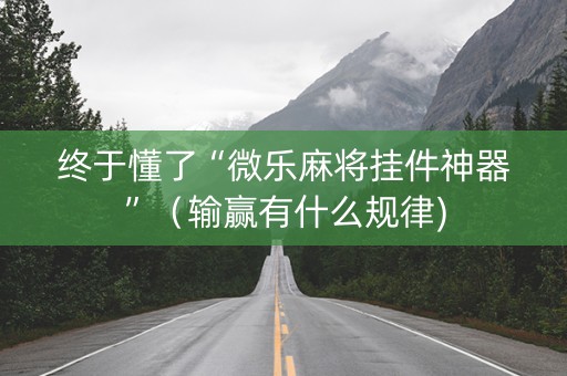 终于懂了“微乐麻将挂件神器”（输赢有什么规律)