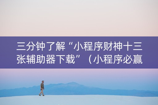 三分钟了解“小程序财神十三张辅助器下载”（小程序必赢神器)