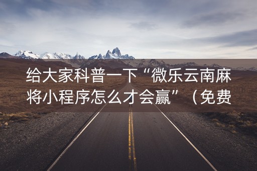 给大家科普一下“微乐云南麻将小程序怎么才会赢”（免费专用神器)