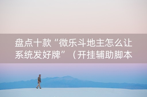 盘点十款“微乐斗地主怎么让系统发好牌”（开挂辅助脚本)