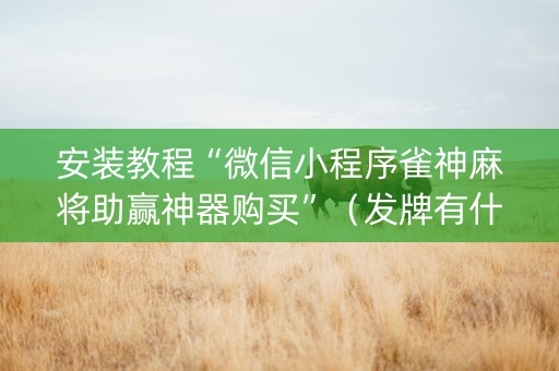 安装教程“微信小程序雀神麻将助赢神器购买”（发牌有什么规律吗)