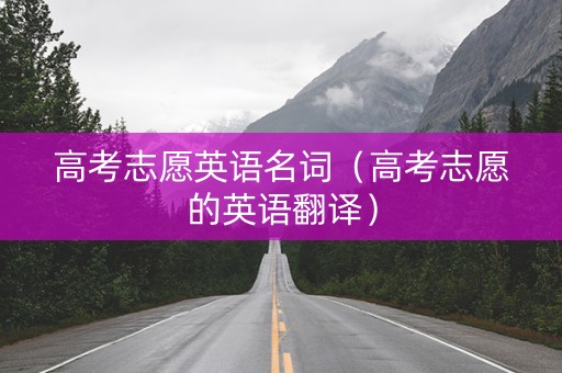 高考志愿英语名词（高考志愿的英语翻译）