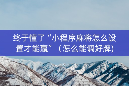 终于懂了“小程序麻将怎么设置才能赢”（怎么能调好牌)