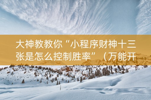 大神教教你“小程序财神十三张是怎么控制胜率”（万能开挂器)