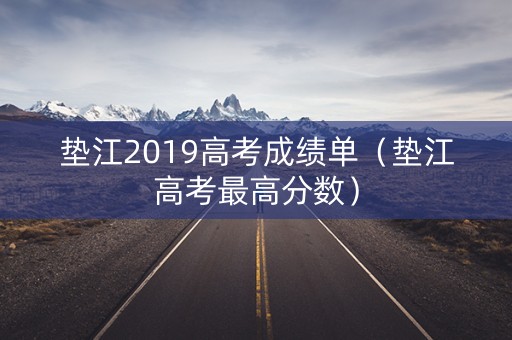 垫江2019高考成绩单（垫江高考最高分数）