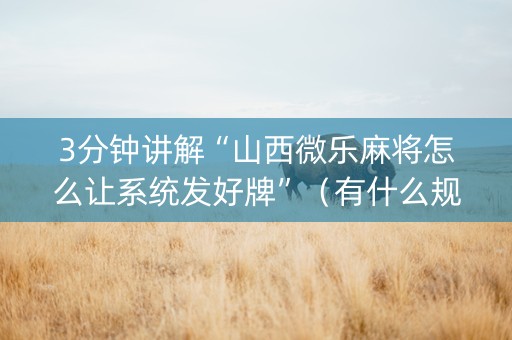 3分钟讲解“山西微乐麻将怎么让系统发好牌”（有什么规律)