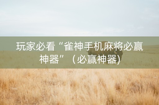 玩家必看“雀神手机麻将必赢神器”（必赢神器)