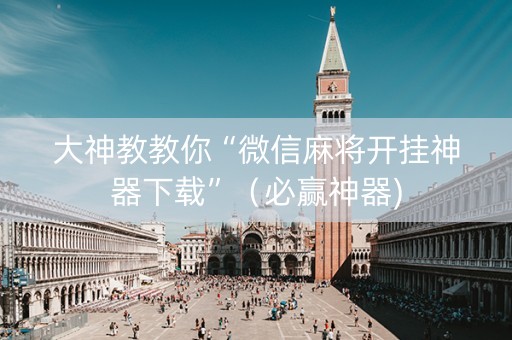 大神教教你“微信麻将开挂神器下载”（必赢神器)