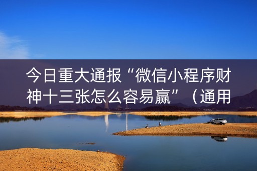 今日重大通报“微信小程序财神十三张怎么容易赢”（通用挂软件多少钱)