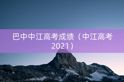 巴中中江高考成绩（中江高考2021）