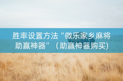 胜率设置方法“微乐家乡麻将助赢神器”（助赢神器购买)