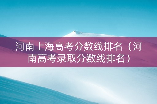 河南上海高考分数线排名（河南高考录取分数线排名）