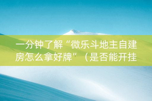 一分钟了解“微乐斗地主自建房怎么拿好牌”（是否能开挂)